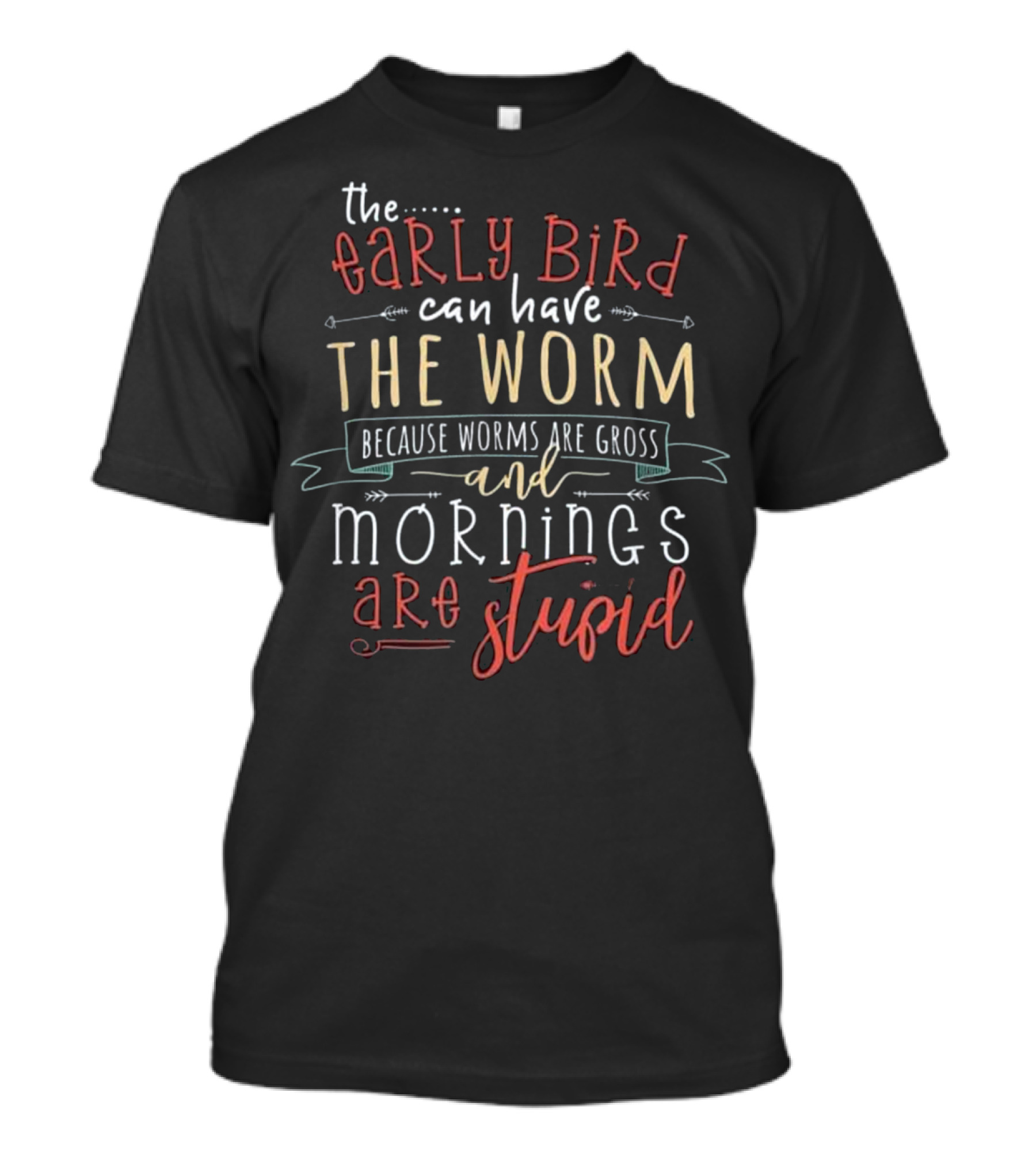 The Early Bird Can Have The Worm Because Worms Are Gross And Mornings Are Stupid T-Shirt
