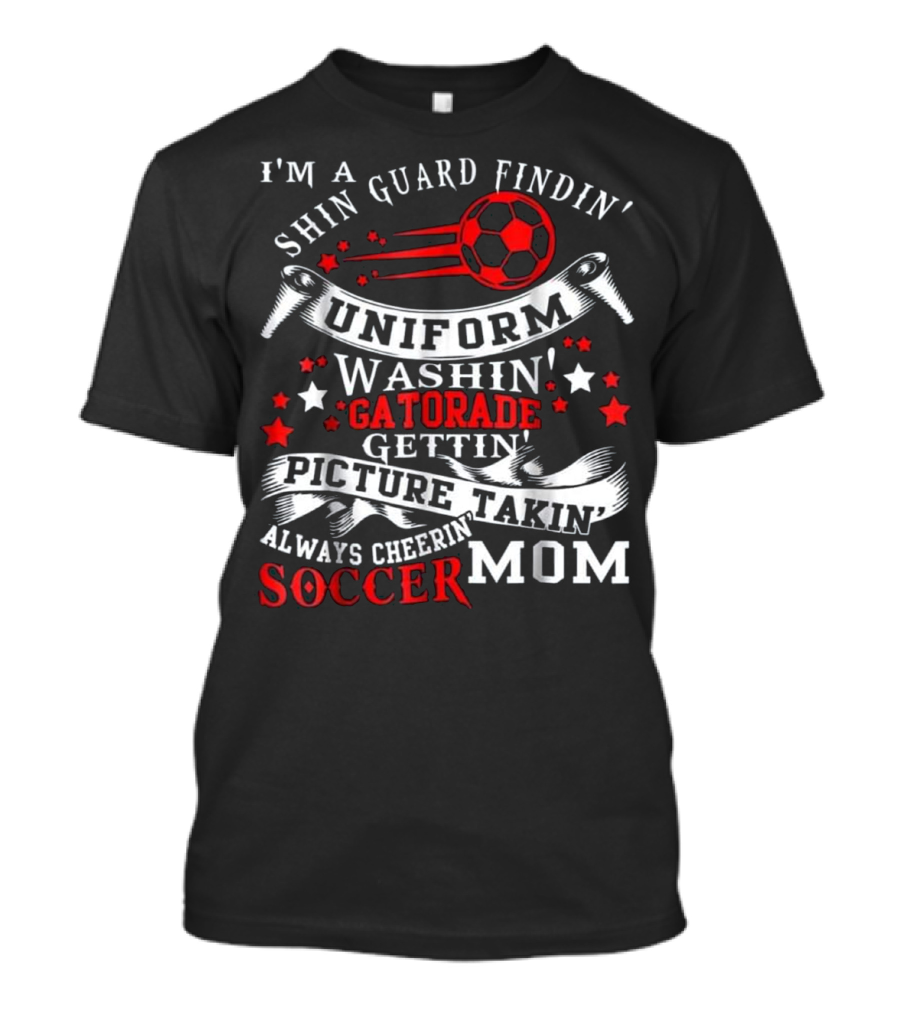 I'm A Shin Guard Findin' Uniform Washin' Gatorade Gettin' Picture Takin' Always Cheerin' Soccer Mom T-Shirt