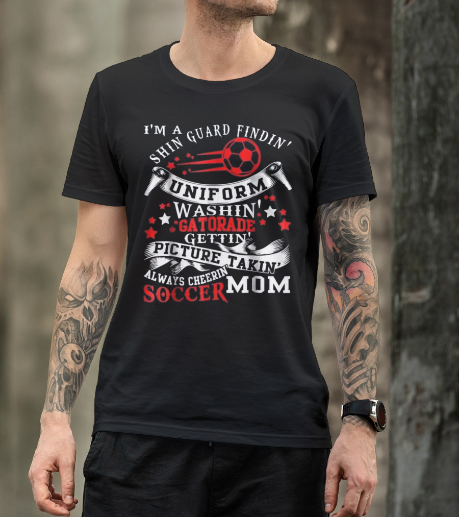 I'm A Shin Guard Findin' Uniform Washin' Gatorade Gettin' Picture Takin' Always Cheerin' Soccer Mom T-Shirt