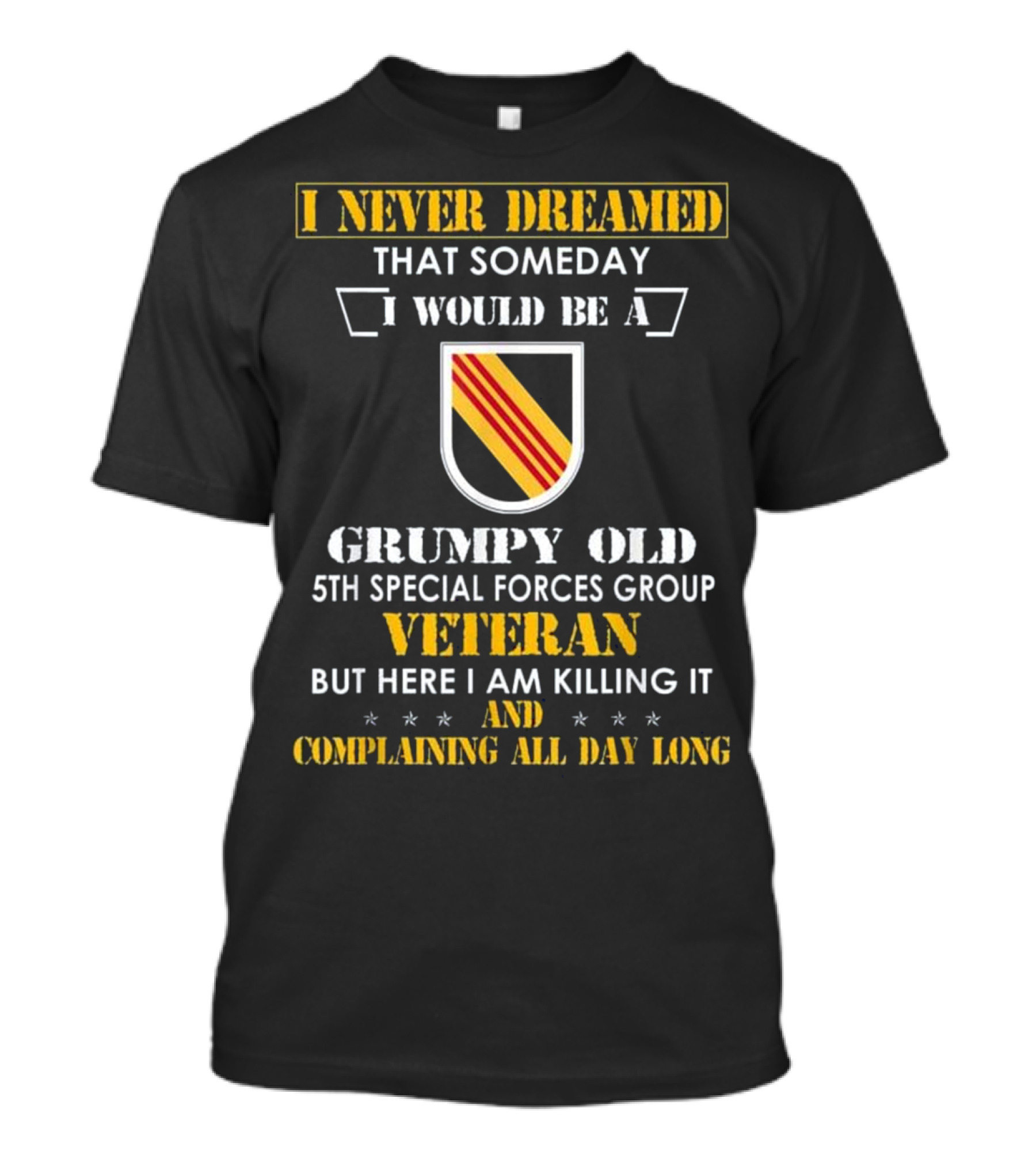 I Never Dreamed Someday I Would Be A Grumpy Old 5th Special Forces Group Veteran But Here I Am Killing It And Complaining All Day Long T-Shirt