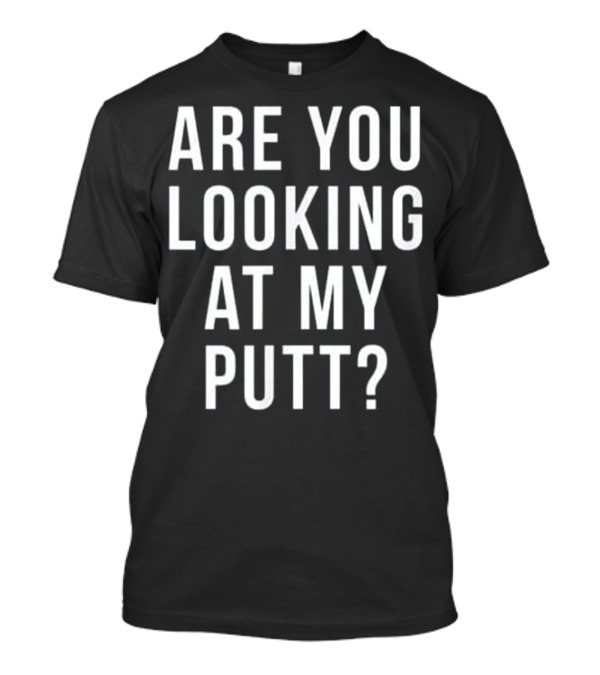 Are You Looking At My Putt Funny Golf T-Shirt
