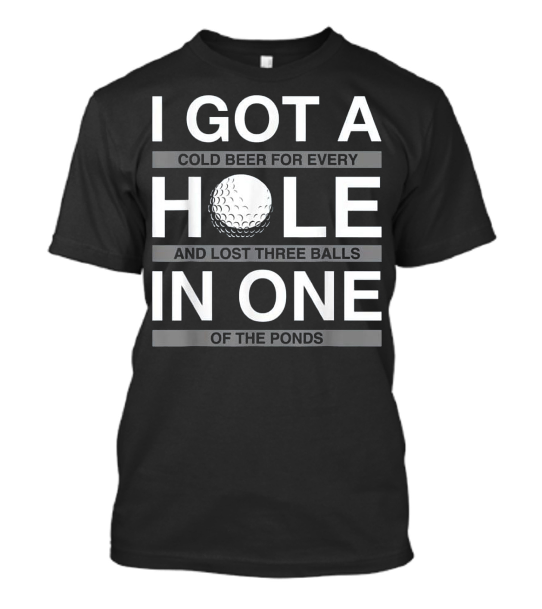 I Got A Cold Beer For Every Hole And Lost Three Balls In One Of The Ponds T-Shirt