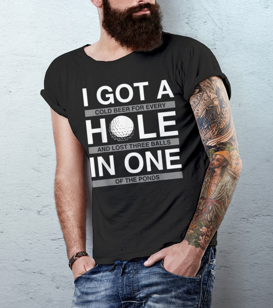 I Got A Cold Beer For Every Hole And Lost Three Balls In One Of The Ponds T-Shirt