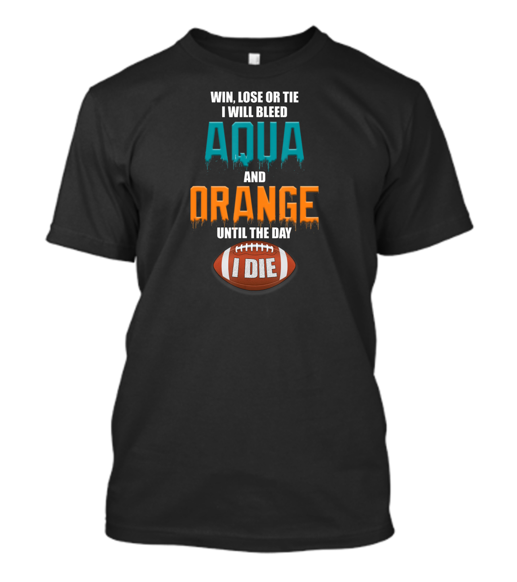 Win Lose Or Tie I Will Bleed Aqua And Orange Until The Day I Die Football T-Shirt