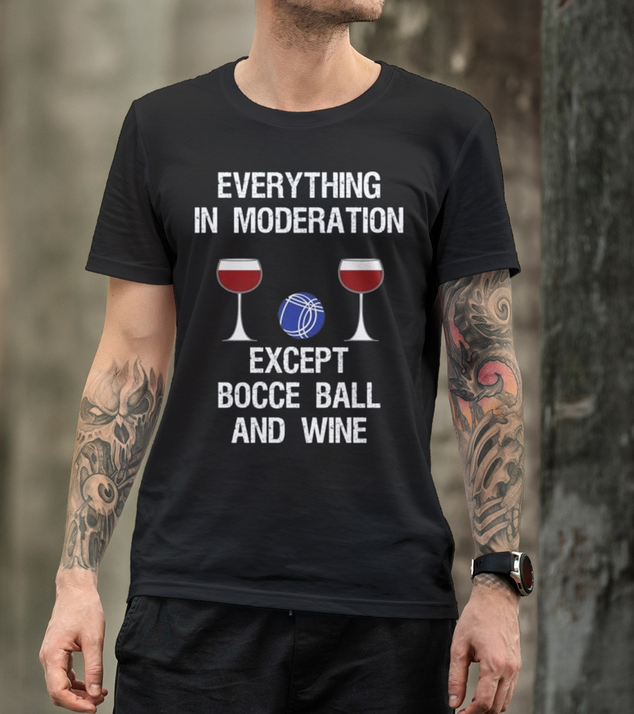 EVERYTHING IN MODERATION EXCEPT BOCCE BALL AND WINE T-Shirt