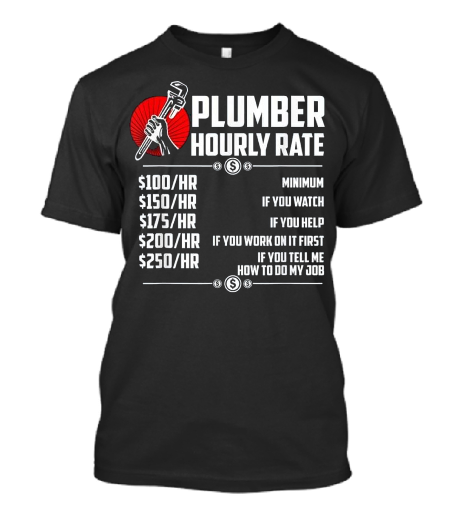 Plumber Hourly Rate Minimum If You Watch Help Work First Tell How To Do Job $100 $150 $175 $200 $250 T-Shirt
