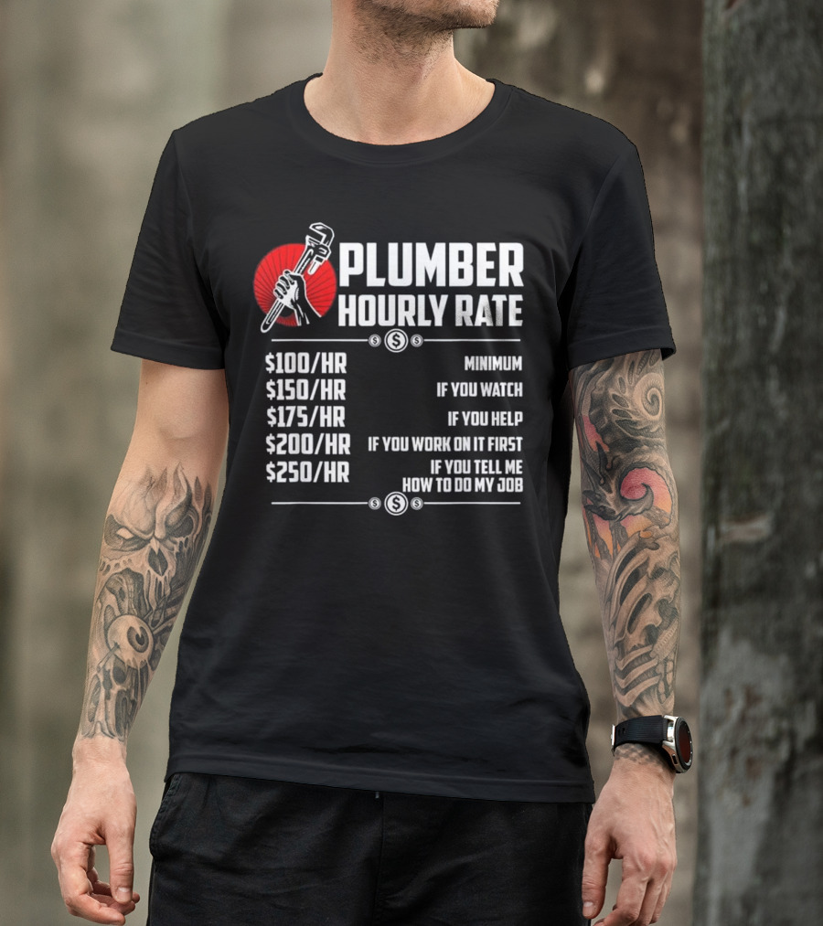Plumber Hourly Rate Minimum If You Watch Help Work First Tell How To Do Job $100 $150 $175 $200 $250 T-Shirt