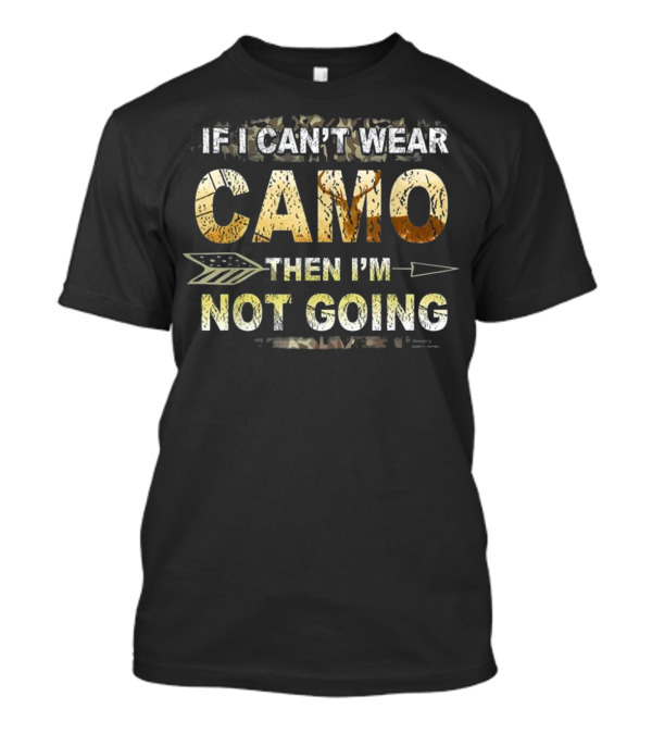 IF I CAN'T WEAR CAMO THEN I'M NOT GOING Funny Hunting Camo For Hunters T-Shirt