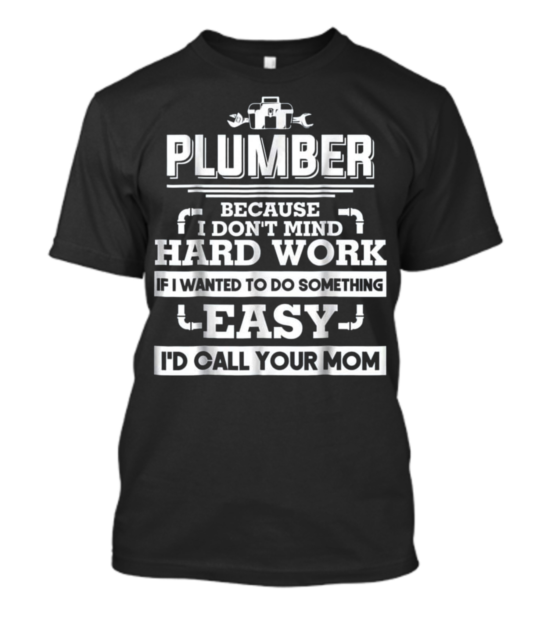 Plumber Because I Don't Mind Hard Work If I Wanted To Do Something Easy I'd Call Your Mom T-Shirt
