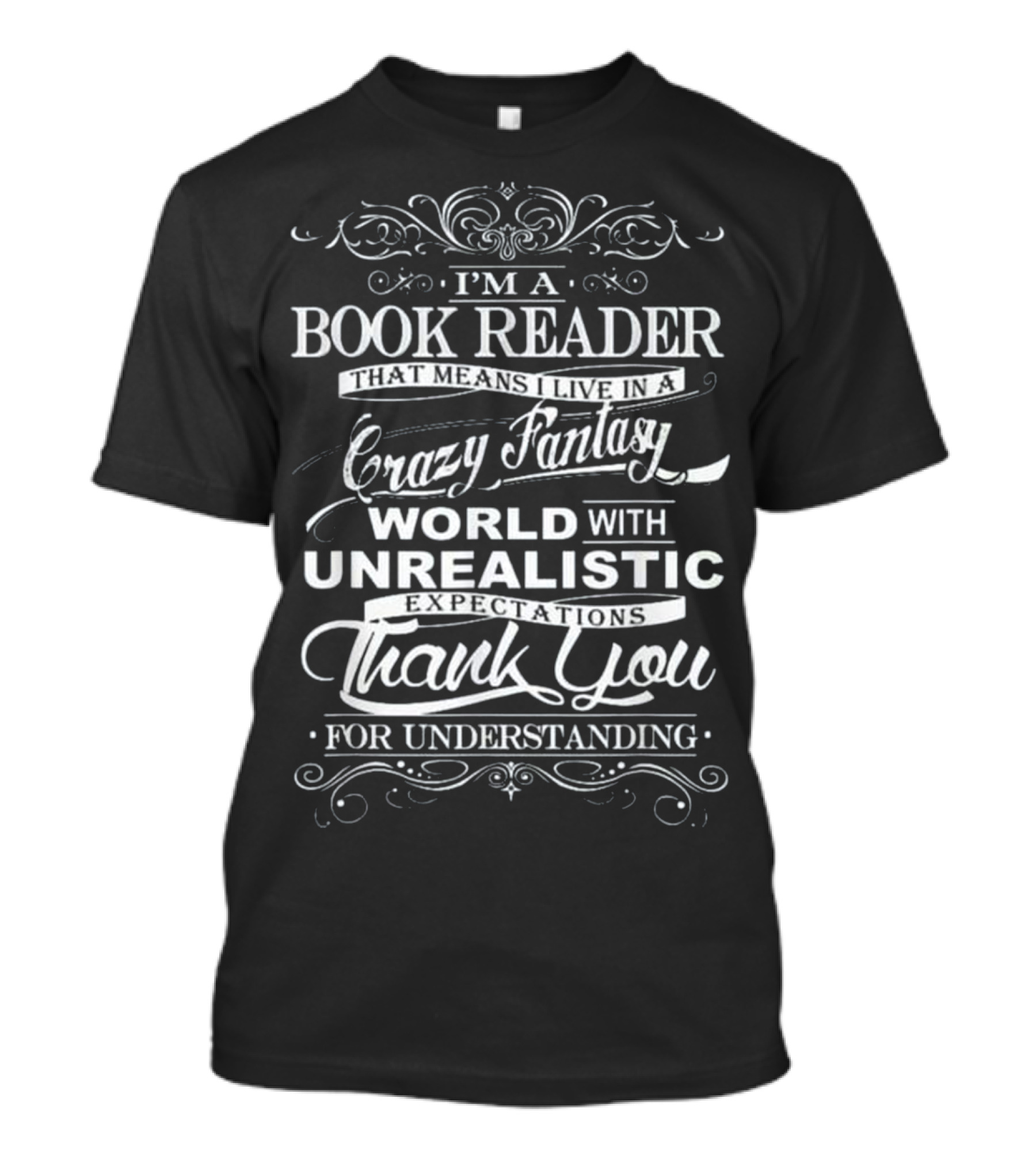 I'm A Book Reader That Means I Live In A Crazy Fantasy World With Unrealistic Expectations Thank You For Understanding T-Shirt