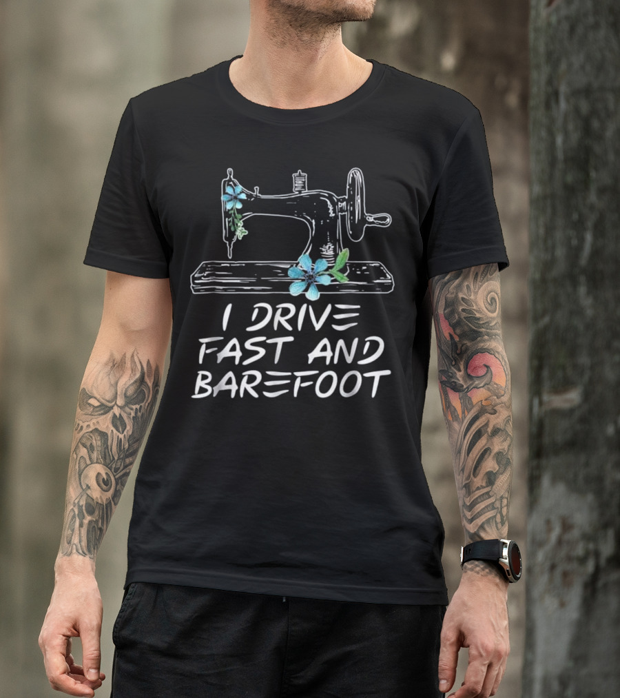 I Drive Fast And Barefoot Sewing Machine With Flowers T-Shirt