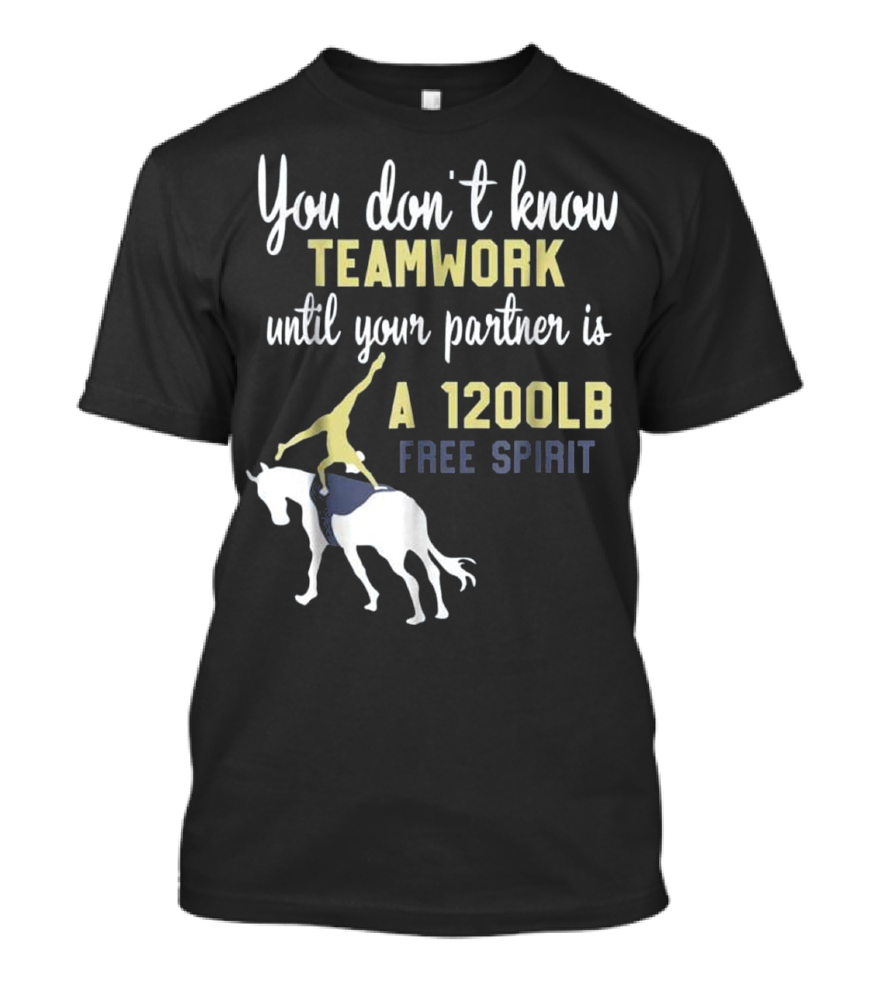 Equestrian Vaulting You Don't Know Teamwork Until Your Partner Is A 1200lb Free Spirit T-Shirt