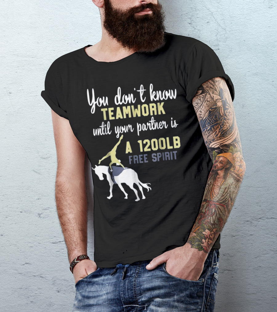 Equestrian Vaulting You Don't Know Teamwork Until Your Partner Is A 1200lb Free Spirit T-Shirt