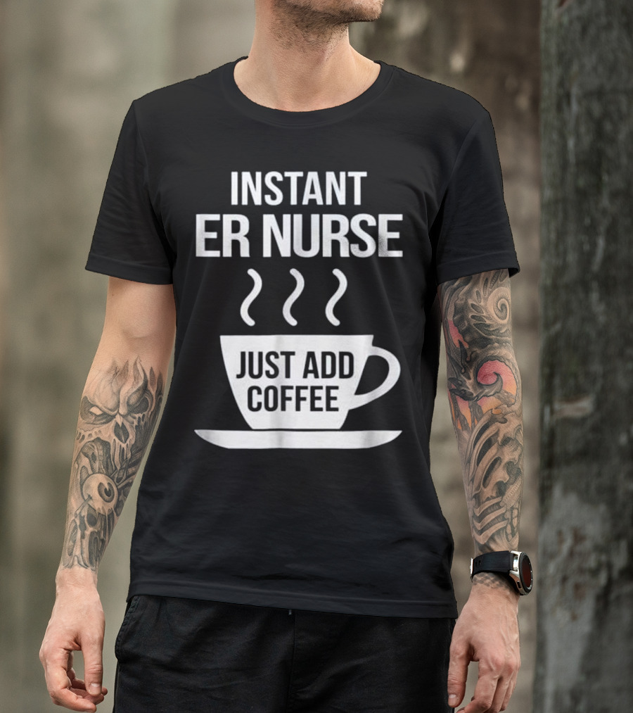 Instant ER Nurse Just Add Coffee T-Shirt