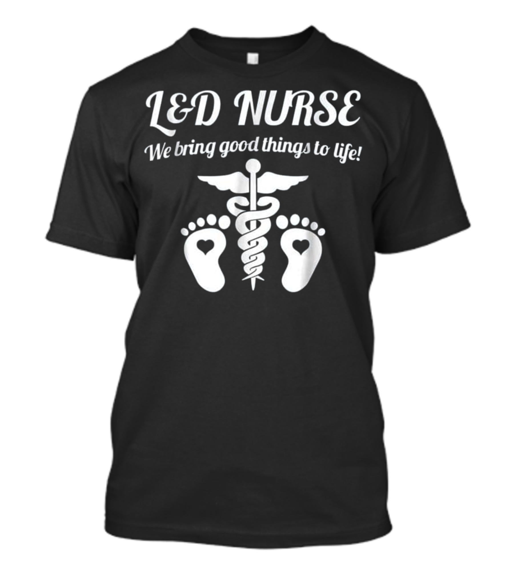 L&D Nurse We Bring Good Things To Life Caduceus Heart Feet T-Shirt
