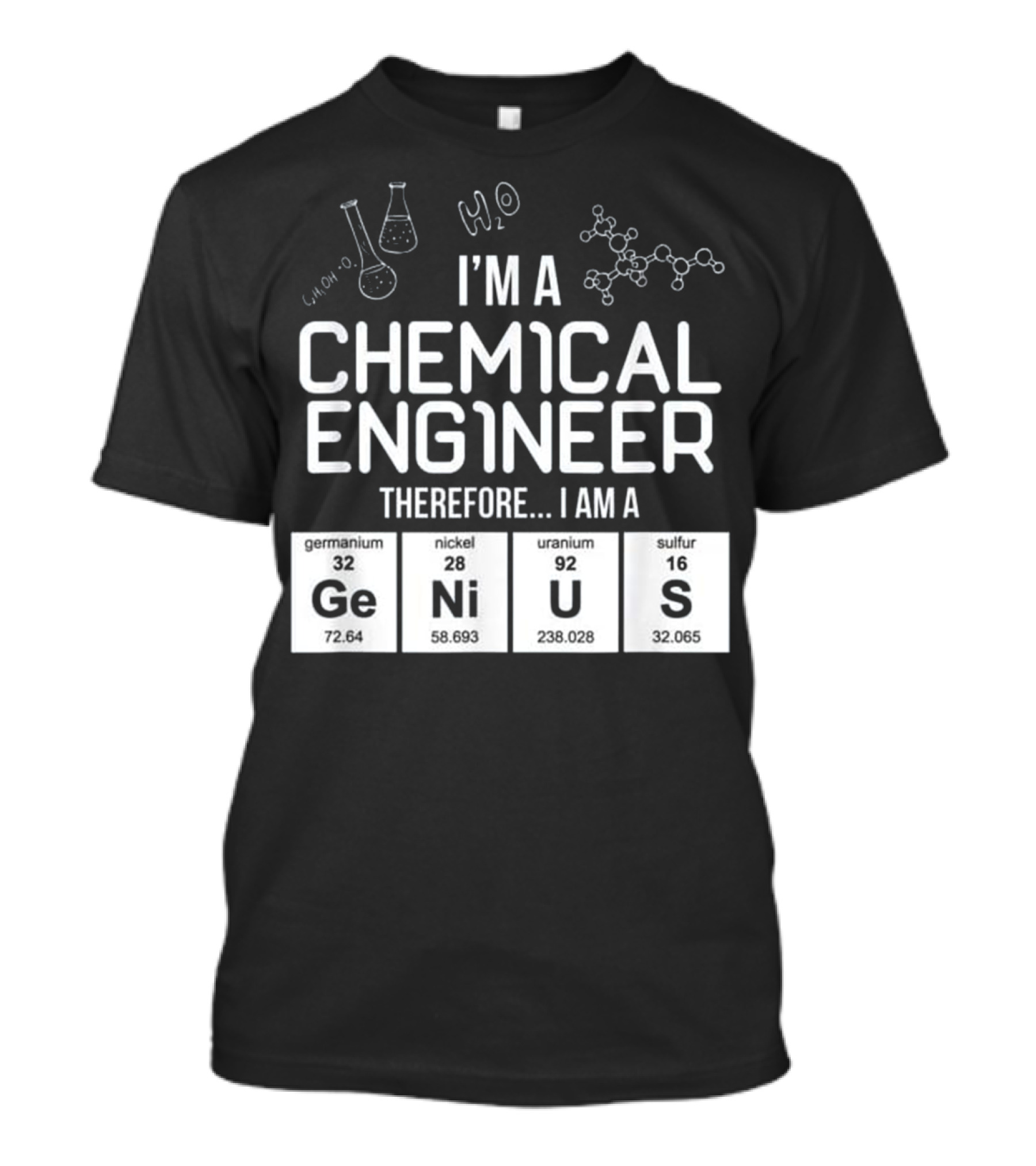 I'M A CHEMICAL ENGINEER Therefore I Am A GeNiUS Germanium Nickel Uranium Sulfur H2O CH4OH Molecule T-Shirt