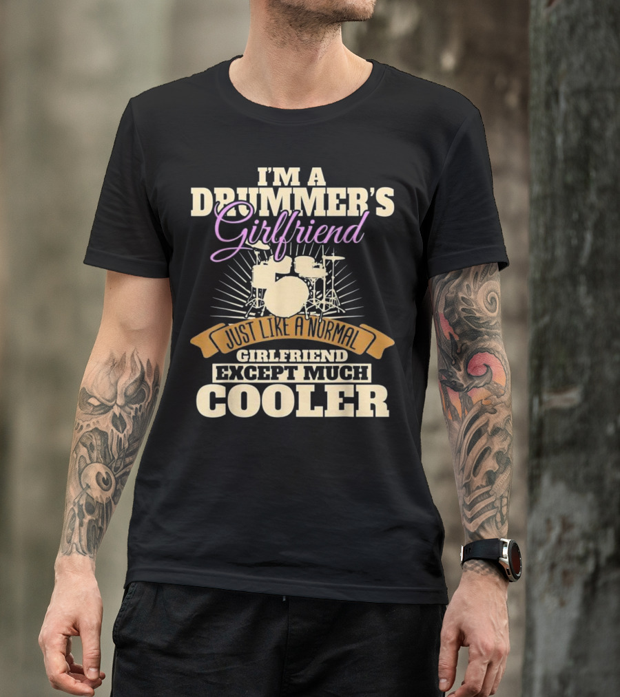 I'm A Drummer's Girlfriend Just Like A Normal Girlfriend Except Much Cooler T-Shirt