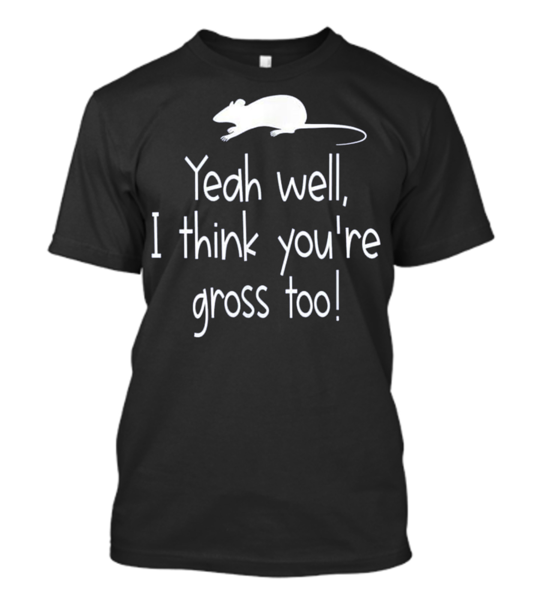 Yeah Well I Think You're Gross Too Funny Rats Lover Quote Pet Rat Owner Nov T-Shirt