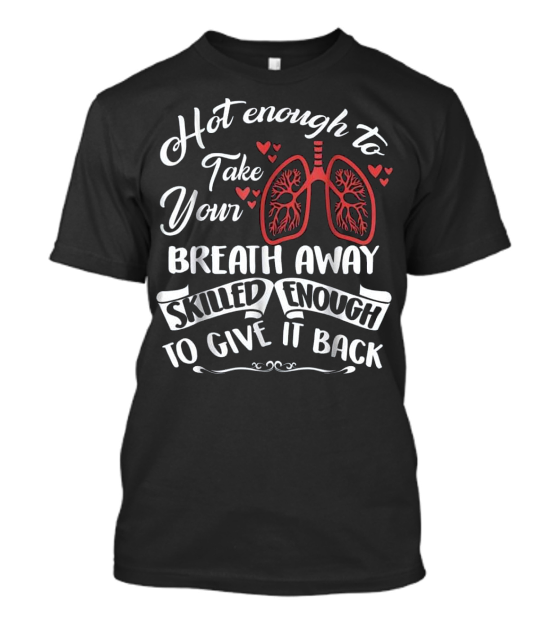Hot Enough To Take Your Breath Away Skilled Enough To Give It Back Respiratory Therapist School N T-Shirt
