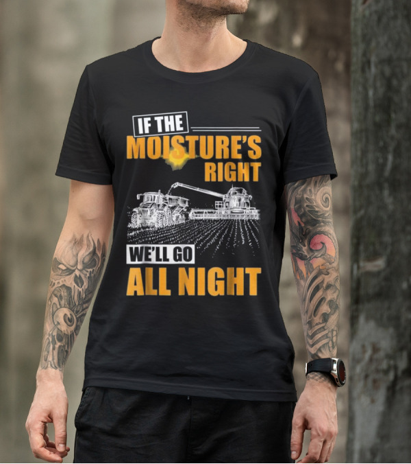 If The Moisture's Right We'll Go All Night T-Shirt