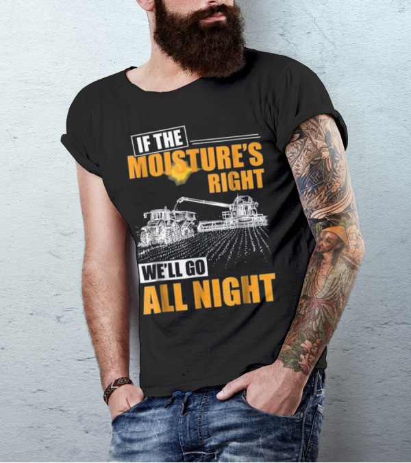 If The Moisture's Right We'll Go All Night T-Shirt