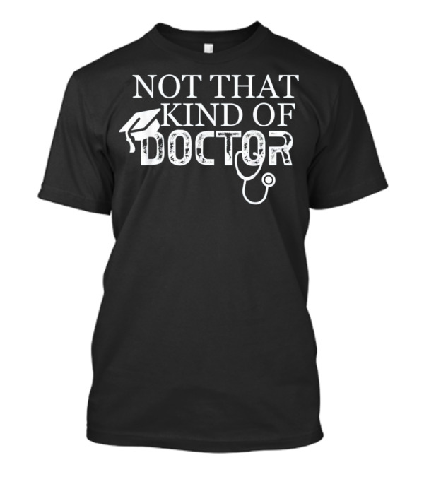 Not That Kind Of Doctor Funny PhD Graduate With Graduation Cap And Stethoscope T-Shirt