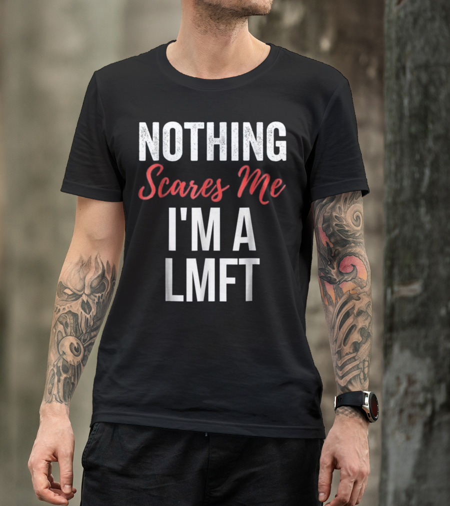 Nothing Scares Me I'm A LMFT Marriage Family Therapist T-Shirt