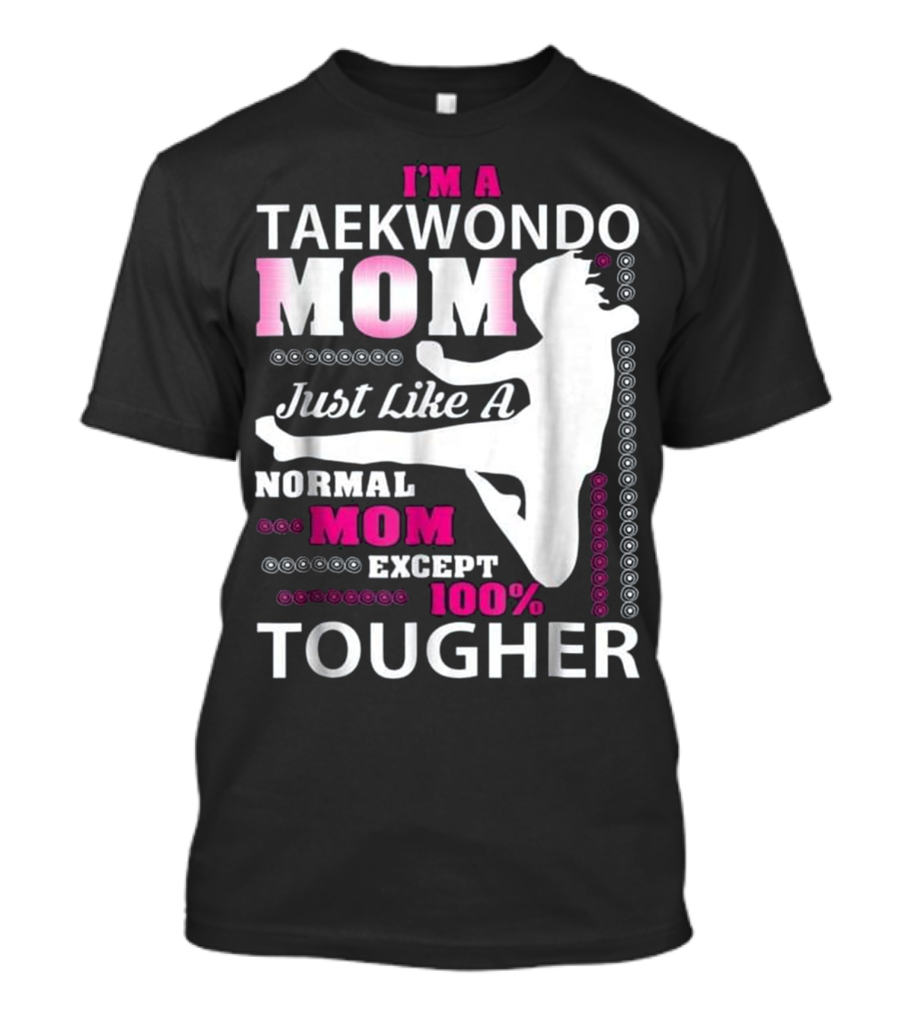 I'm A Taekwondo Mom Just Like A Normal Mom Except 100% Tougher T-Shirt