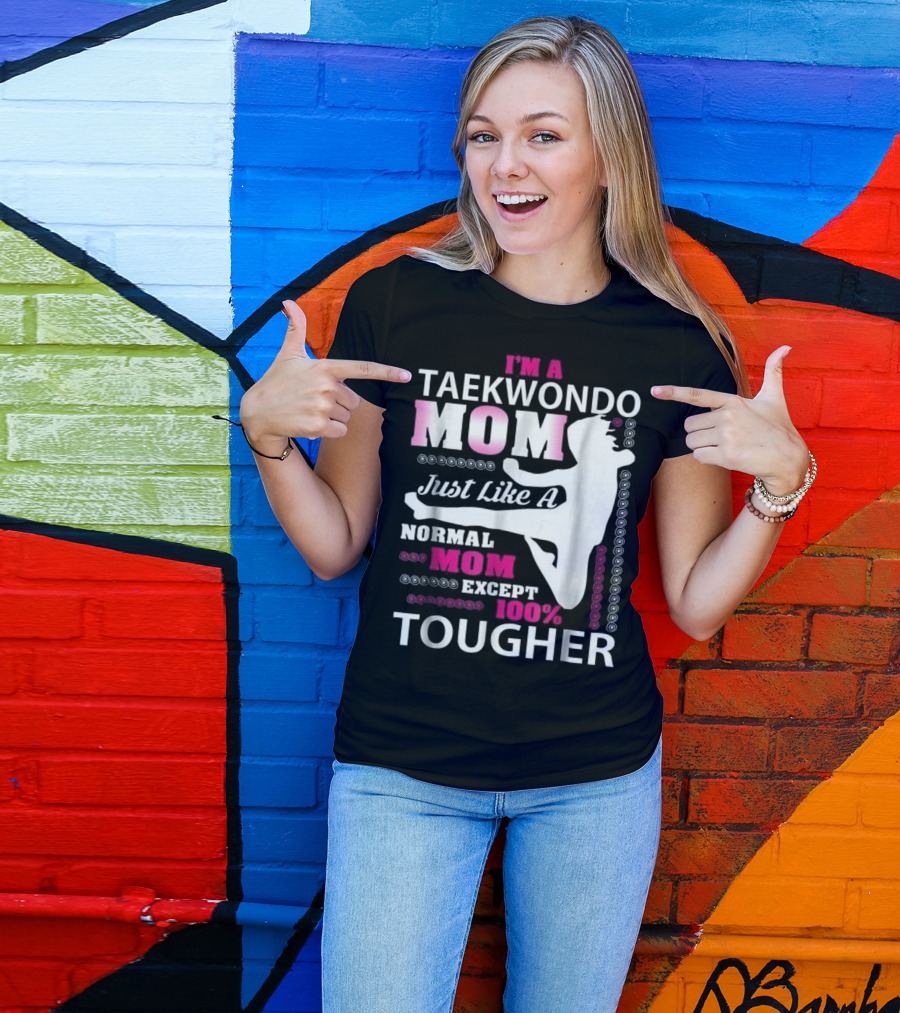 I'm A Taekwondo Mom Just Like A Normal Mom Except 100% Tougher T-Shirt
