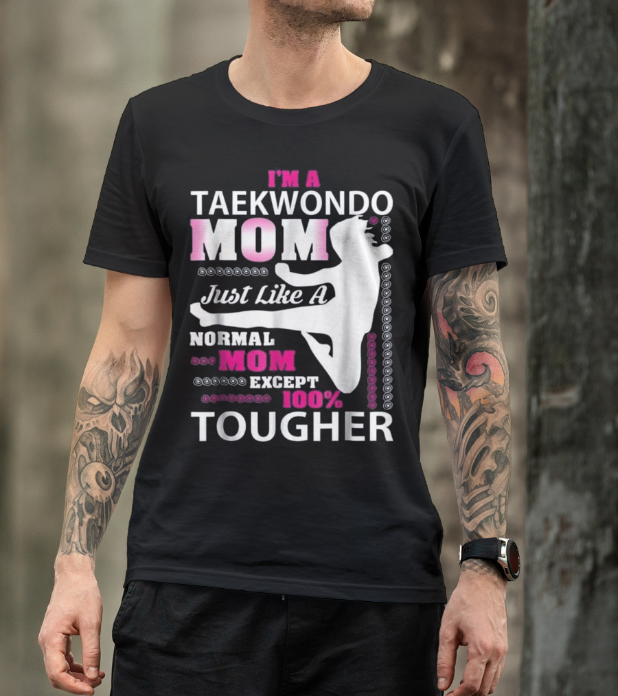 I'm A Taekwondo Mom Just Like A Normal Mom Except 100% Tougher T-Shirt
