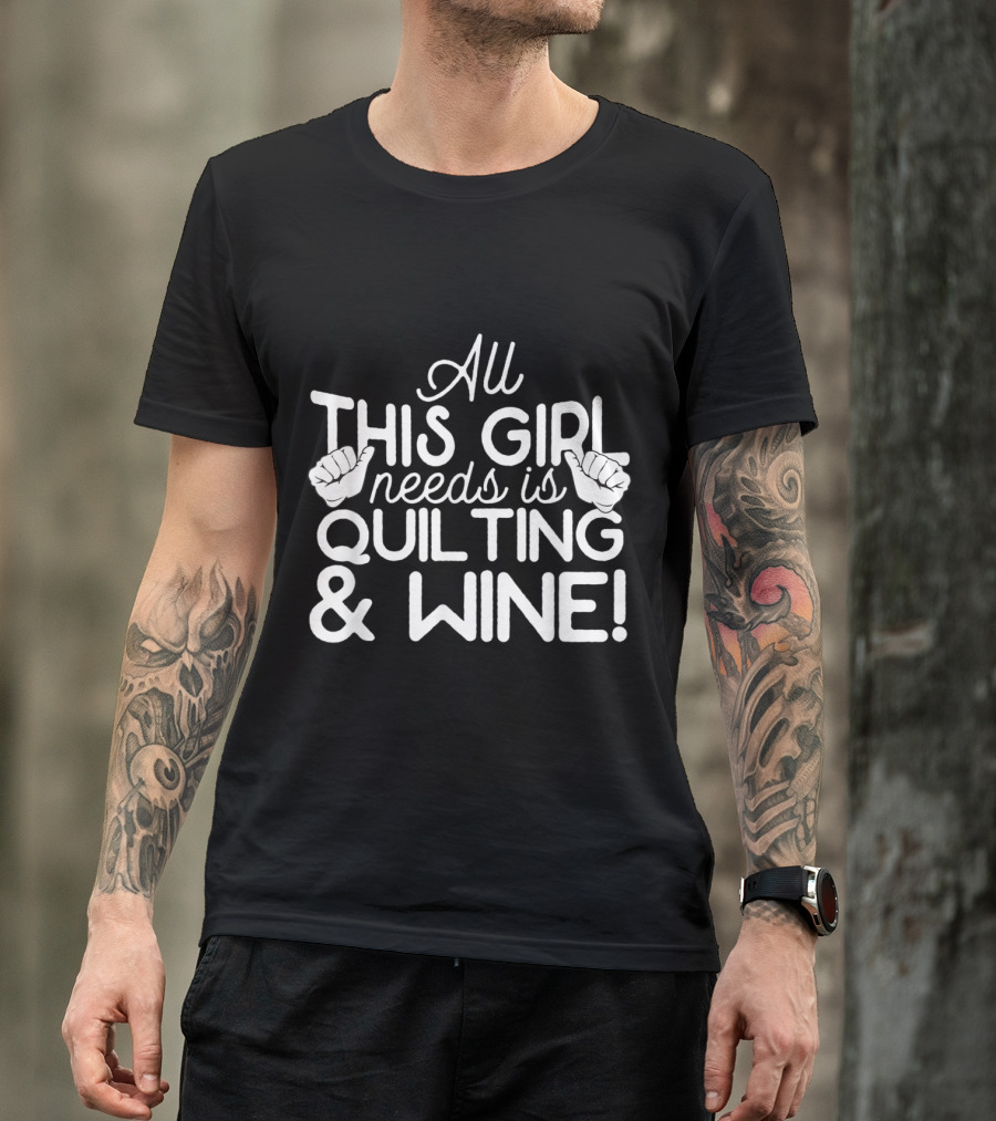 All This Girl Needs Is Quilting And Wine T-Shirt