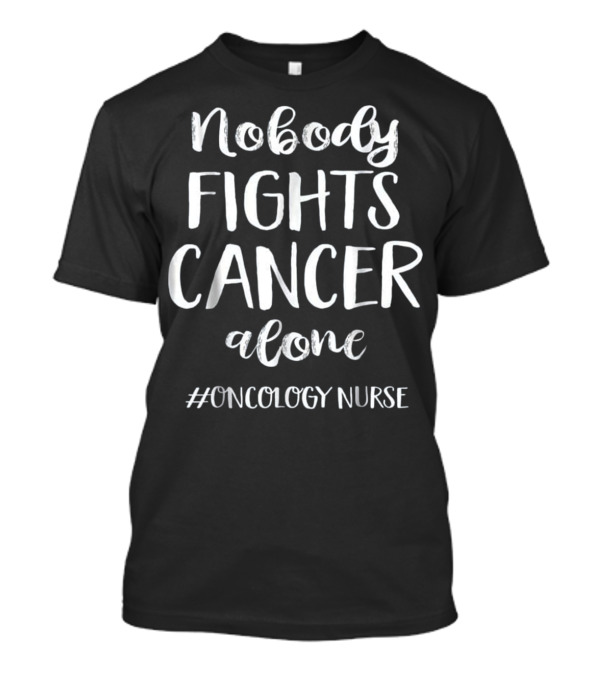 Oncology Nurse Nobody Fights Cancer Alone T-Shirt