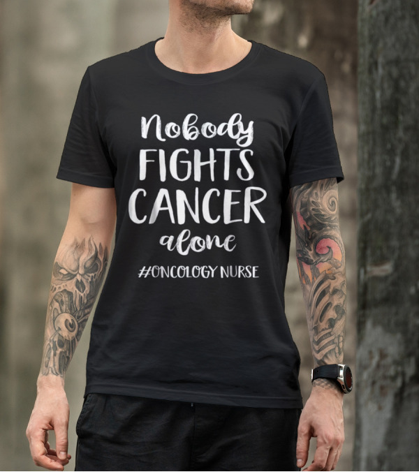 Oncology Nurse Nobody Fights Cancer Alone T-Shirt