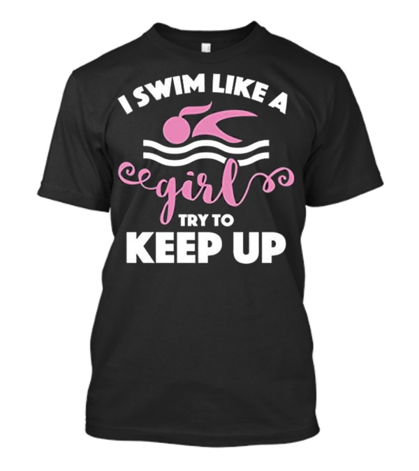 I Swim Like A Girl Try To Keep Up Women's Swimming T-Shirt