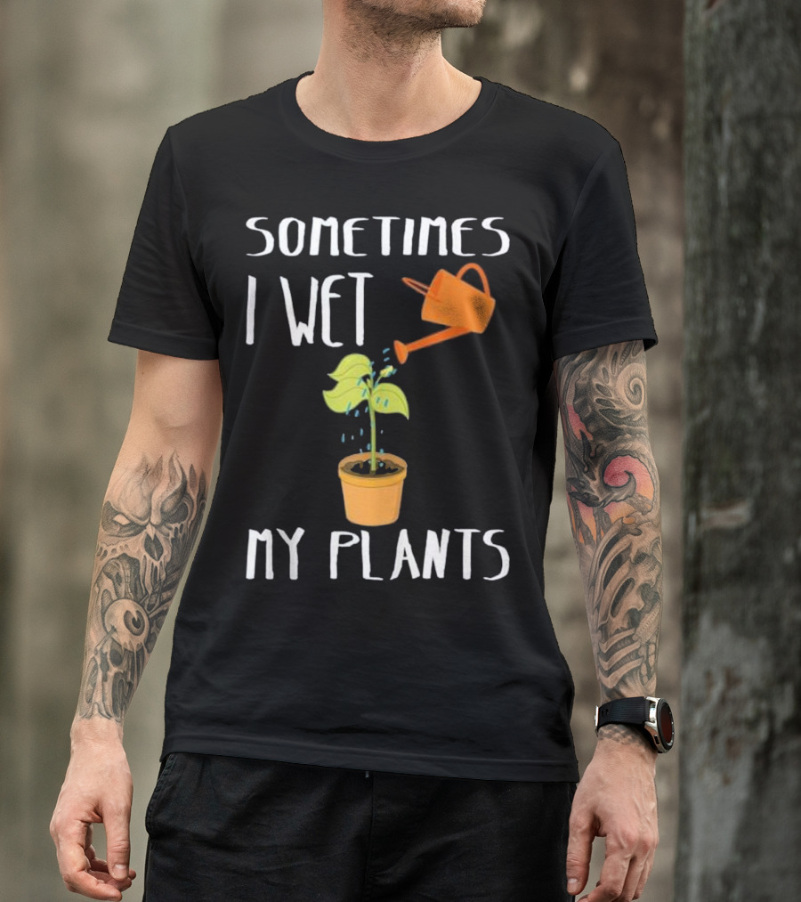 Cool Sometimes I Wet My Plants Watering Can Humor T-Shirt