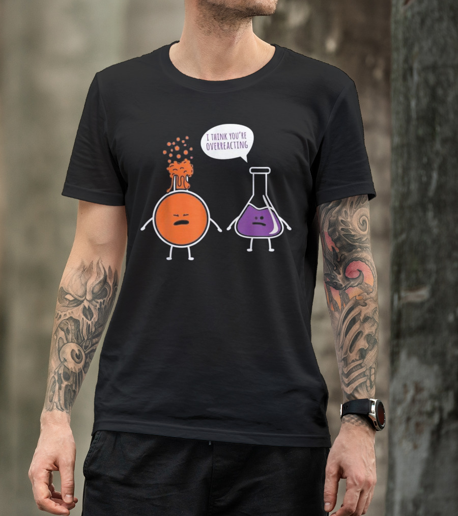 I Think You're Overreacting Funny Chemistry Beaker And Erlenmeyer Flask T-Shirt
