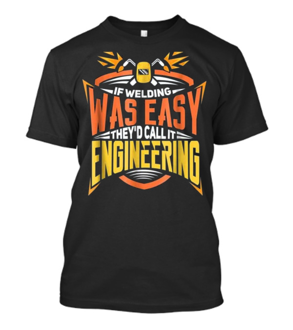 If Welding Was Easy They'd Call It Engineering MIG Welder Steelworker Soldering Brazing T-Shirt
