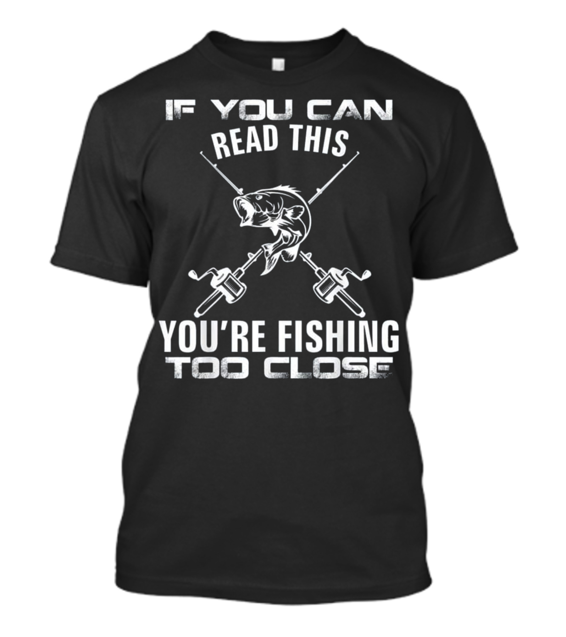 IF YOU CAN READ THIS YOU’RE FISHING TOO CLOSE T-Shirt