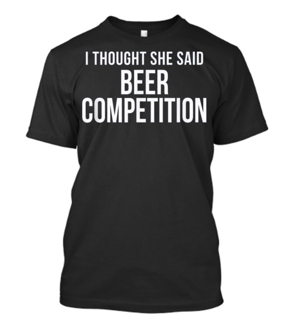 I Thought She Said Beer Competition Fun Party T-Shirt