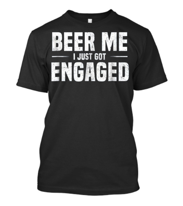 Beer Me I Just Got Engaged Funny Engagement T-Shirt