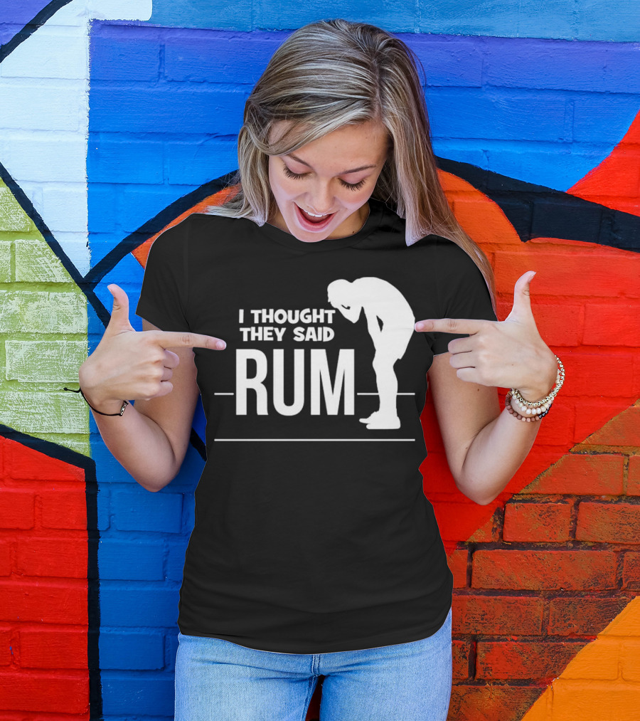 I Thought They Said Rum Party Humor T-Shirt