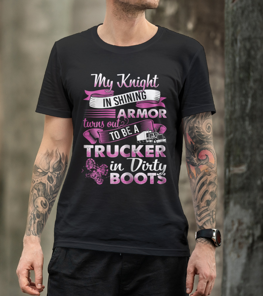 My Knight In Shining Armor Turns Out To Be A Trucker In Dirty Boots T-Shirt