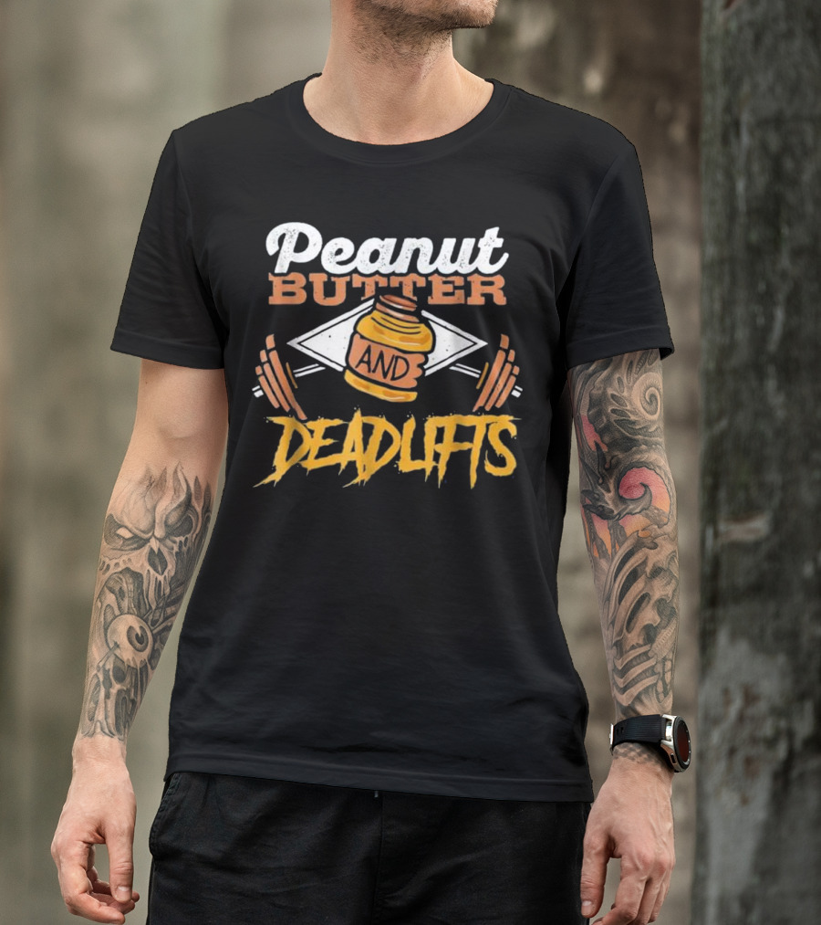 Peanut Butter And Deadlifts Fitness Gym Workout T-Shirt