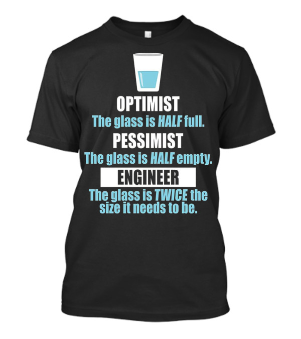 Optimist Pessimist Engineer Glass Half Full Twice Size Needs T-Shirt