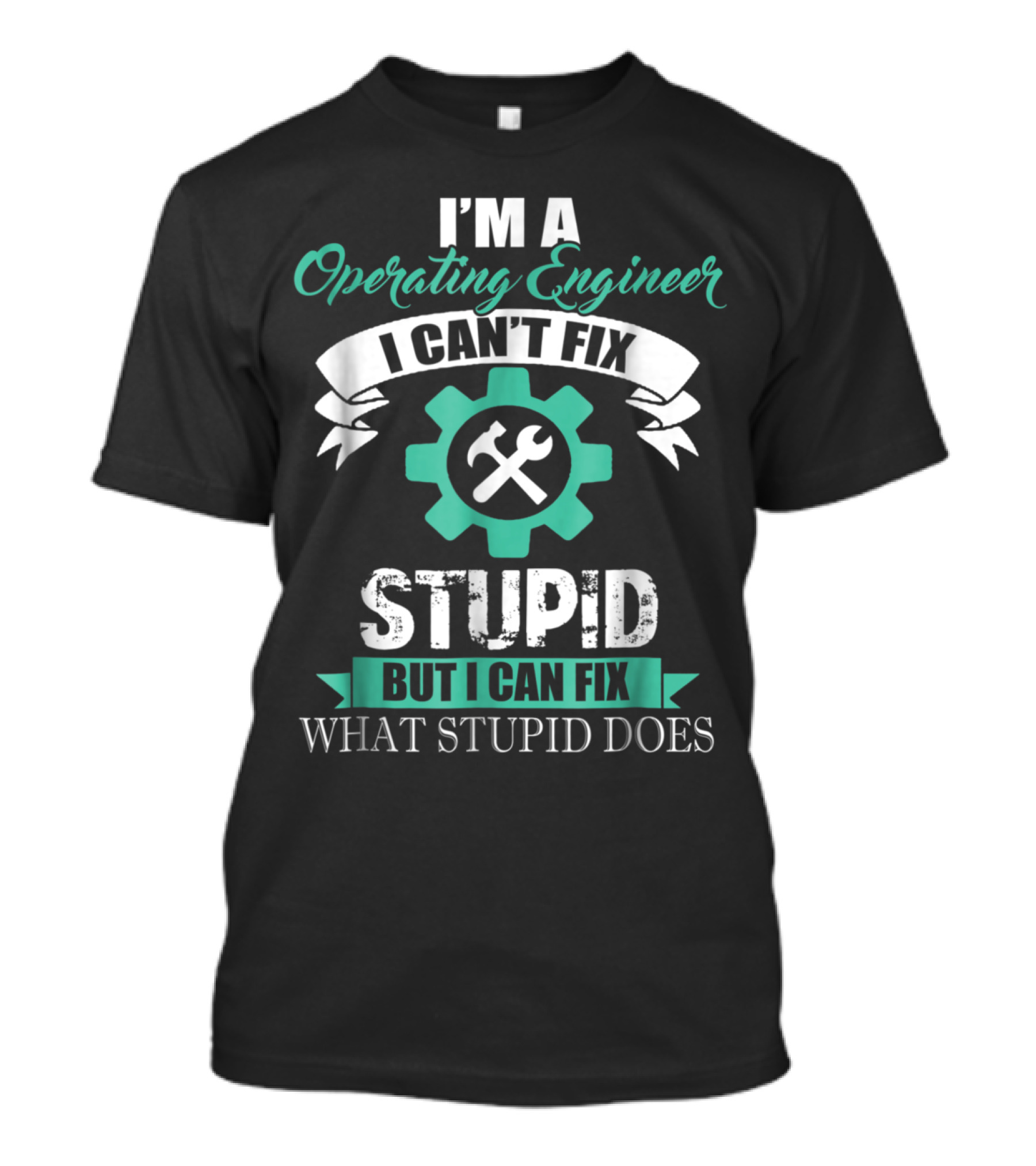I'm A Operating Engineer I Can't Fix Stupid But I Can Fix What Stupid Does T-Shirt