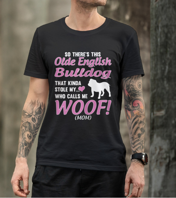 So There's This Olde English Bulldog That Kinda Stole My Heart Who Calls Me Woof Mom T-Shirt