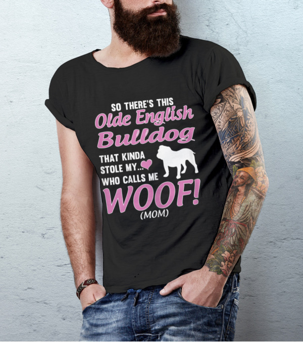 So There's This Olde English Bulldog That Kinda Stole My Heart Who Calls Me Woof Mom T-Shirt