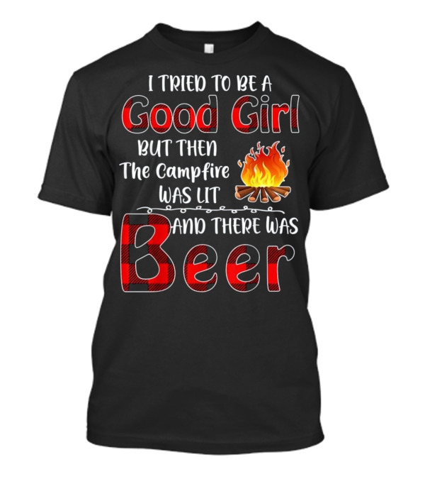 I Tried To Be A Good Girl But Then The Campfire Was Lit And There Was Beer T-Shirt
