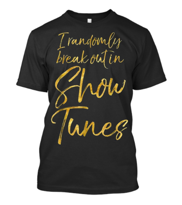 I Randomly Break Out In Show Tunes Gold Text T-Shirt
