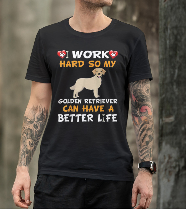 I Work Hard So My Golden Retriever Can Have A Better Life T-Shirt